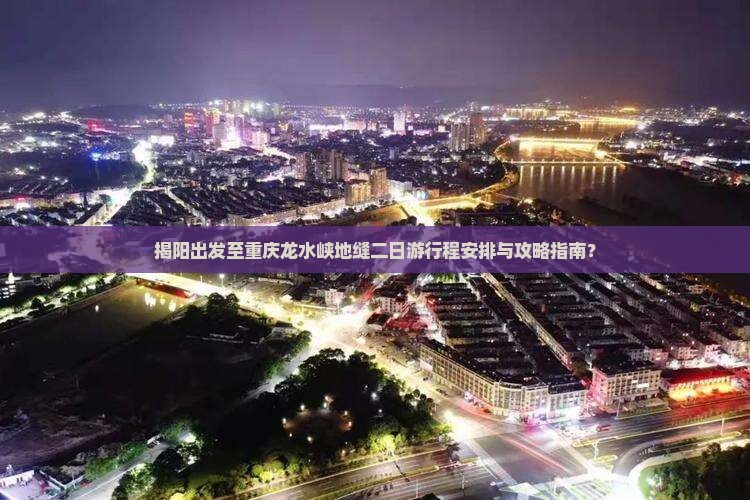 揭阳出发至重庆龙水峡地缝二日游行程安排与攻略指南？