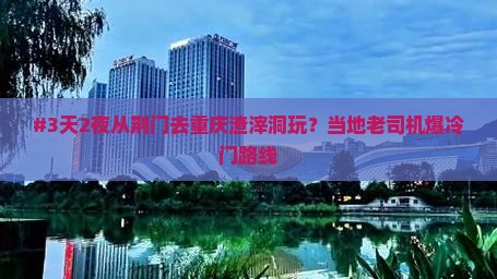 #3天2夜从荆门去重庆渣滓洞玩？当地老司机爆冷门路线