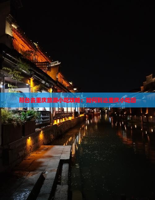 邢台去重庆旅游小吃攻略：如何到达重庆小吃街