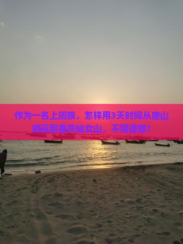 作为一名上班族，怎样用3天时间从唐山游玩到重庆仙女山，不留遗憾？