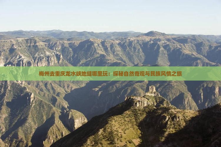 梅州去重庆龙水峡地缝哪里玩：探秘自然奇观与民族风情之旅