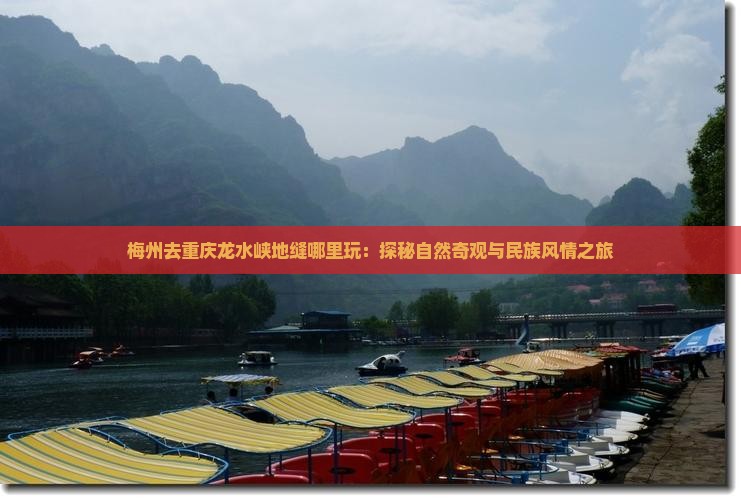 梅州去重庆龙水峡地缝哪里玩：探秘自然奇观与民族风情之旅