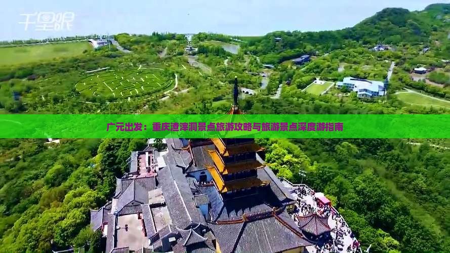 广元出发：重庆渣滓洞景点旅游攻略与旅游景点深度游指南