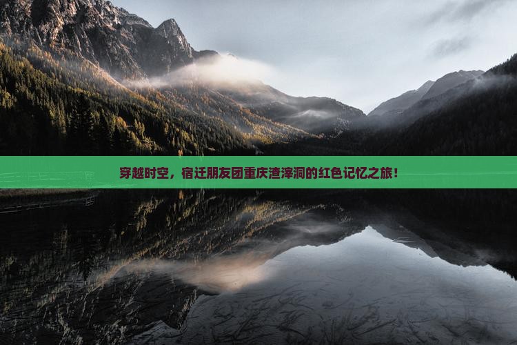 穿越时空，宿迁朋友团重庆渣滓洞的红色记忆之旅！