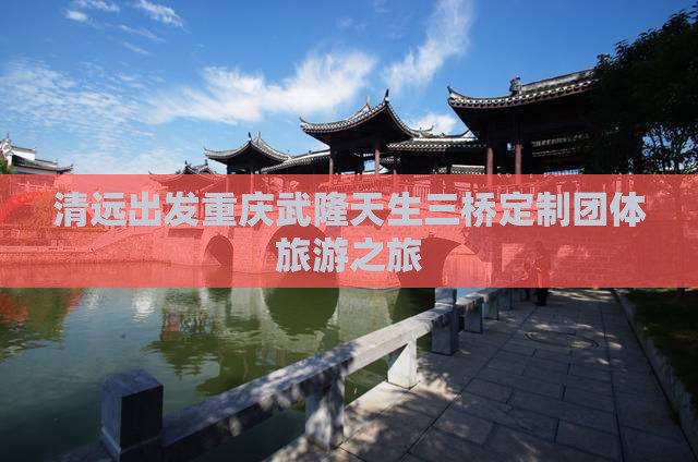 清远出发重庆武隆天生三桥定制团体旅游之旅