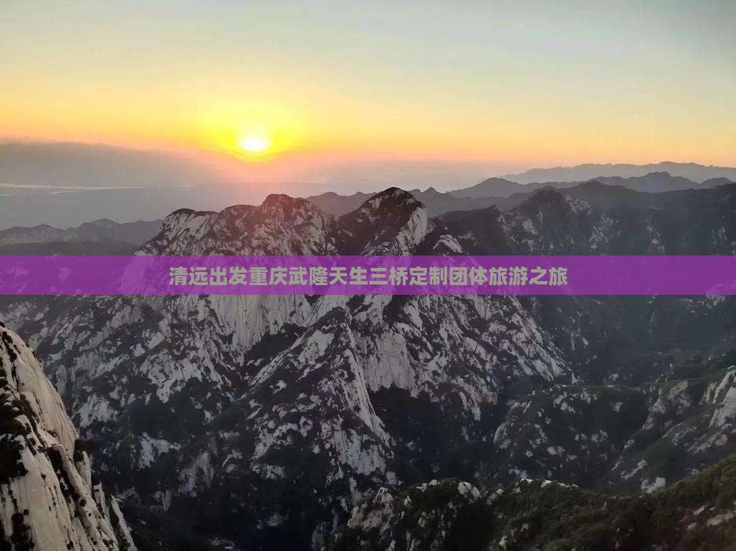清远出发重庆武隆天生三桥定制团体旅游之旅
