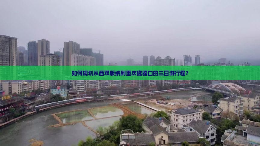 如何规划从西双版纳到重庆磁器口的三日游行程？