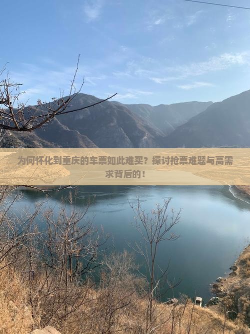 为何怀化到重庆的车票如此难买？探讨抢票难题与高需求背后的！