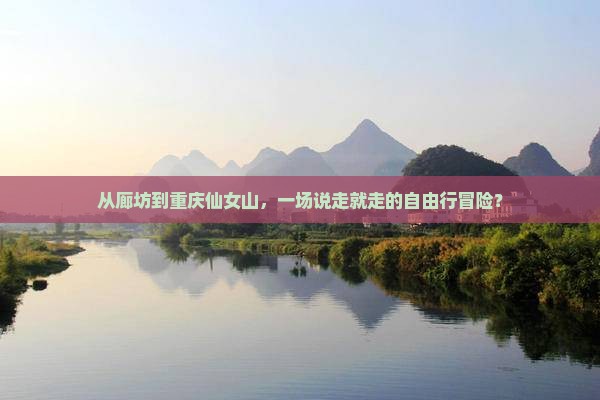 从廊坊到重庆仙女山，一场说走就走的自由行冒险？