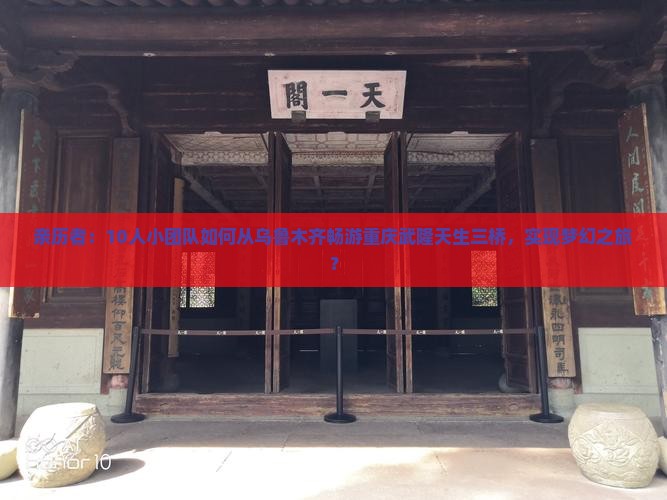 亲历者：10人小团队如何从乌鲁木齐畅游重庆武隆天生三桥，实现梦幻之旅？
