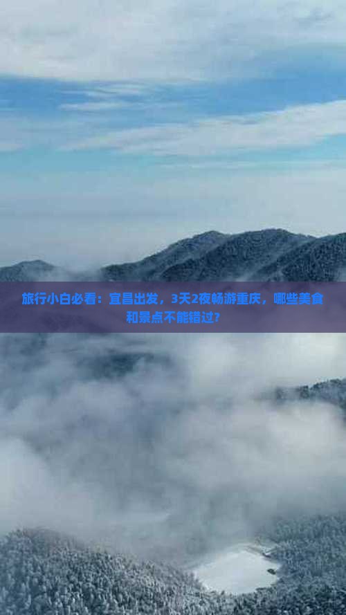 旅行小白必看：宜昌出发，3天2夜畅游重庆，哪些美食和景点不能错过？