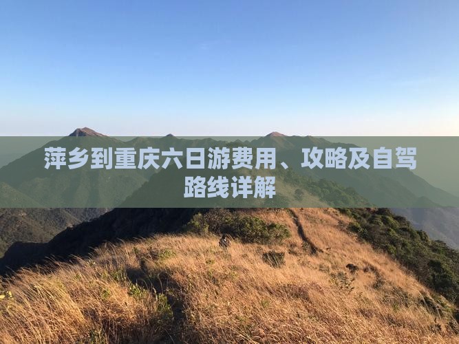 萍乡到重庆六日游费用、攻略及自驾路线详解