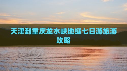 天津到重庆龙水峡地缝七日游旅游攻略