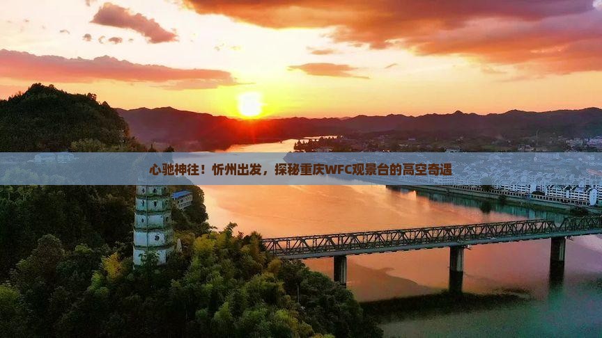 心驰神往！忻州出发，探秘重庆WFC观景台的高空奇遇