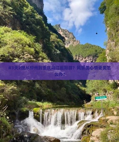 #3天2晚从柳州到重庆乌江画廊游？风景美心情更美怎么办！