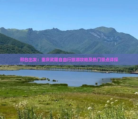 邢台出发：重庆武隆自由行旅游攻略及热门景点详探