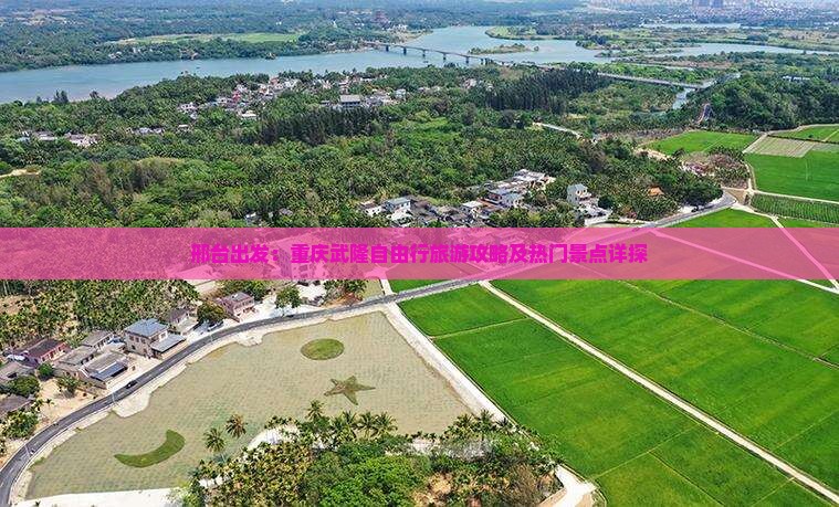 邢台出发：重庆武隆自由行旅游攻略及热门景点详探