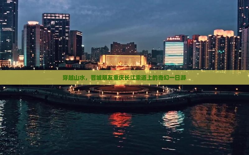 穿越山水，晋城朋友重庆长江索道上的奇幻一日游