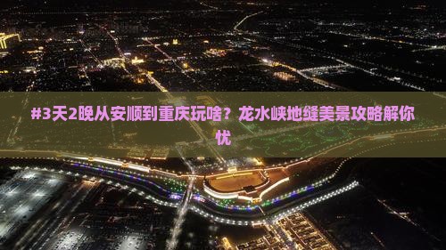 #3天2晚从安顺到重庆玩啥？龙水峡地缝美景攻略解你忧