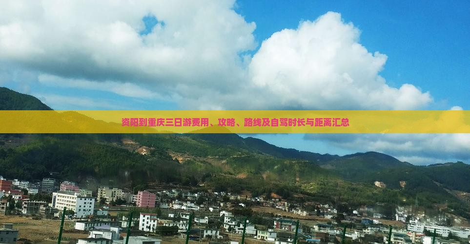 资阳到重庆三日游费用、攻略、路线及自驾时长与距离汇总 资阳到重庆三日游费用、攻略、路线及自驾时长与距离汇总