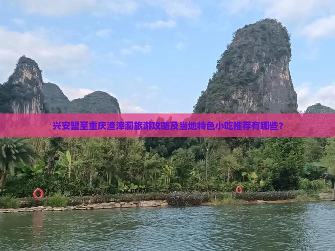 兴安盟至重庆渣滓洞旅游攻略及当地特色小吃推荐有哪些？