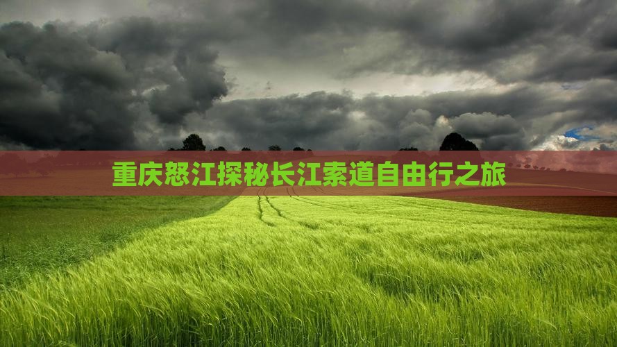 重庆怒江探秘长江索道自由行之旅