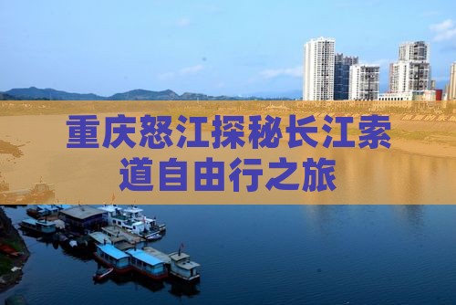 重庆怒江探秘长江索道自由行之旅