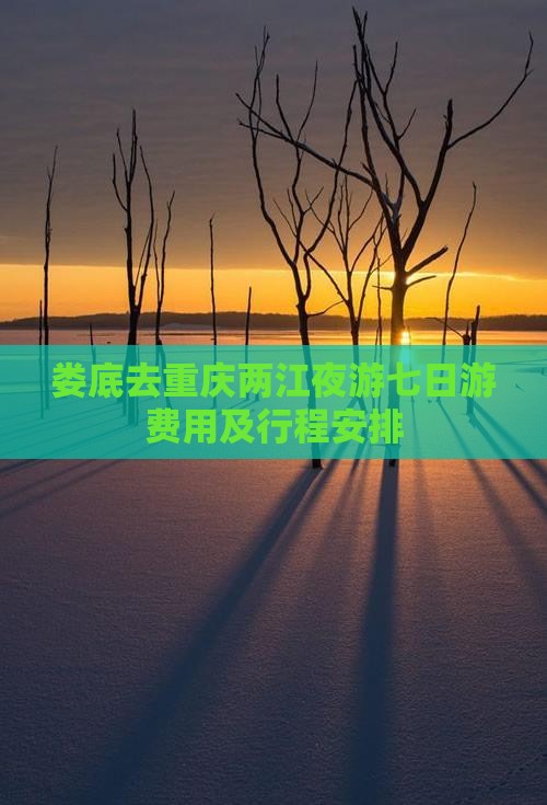 娄底去重庆两江夜游七日游费用及行程安排