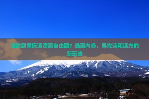 清徐到重庆渣滓洞自由团？逃离内卷，寻找诗和远方的新玩法