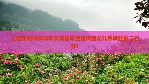 上班族如何在周末实现霍邱至重庆蚩尤九黎城超值二日游？