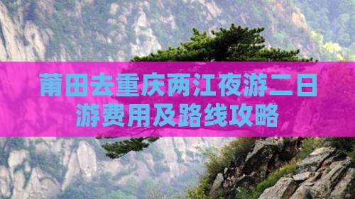 莆田去重庆两江夜游二日游费用及路线攻略