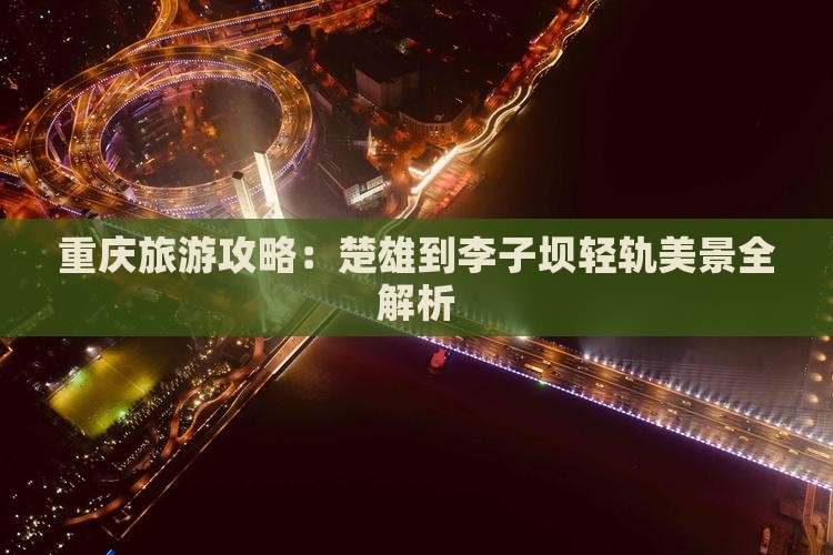 重庆旅游攻略：楚雄到李子坝轻轨美景全解析