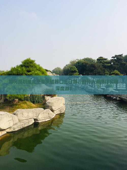 如何规划淮北至重庆磁器口三日游，避开人潮拥挤实现深度游？