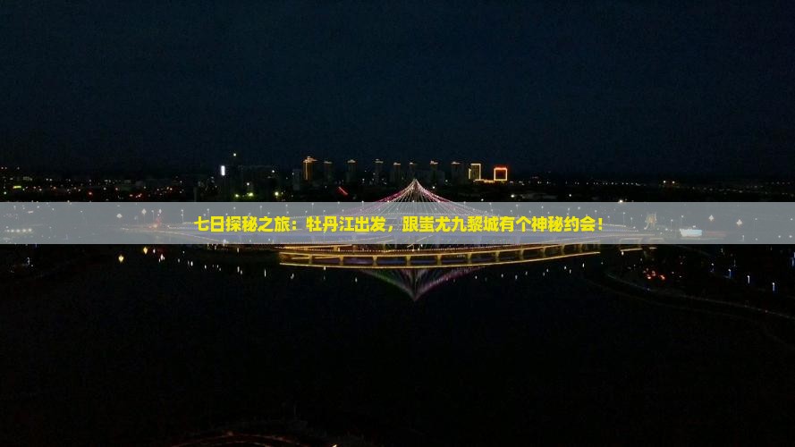 七日探秘之旅：牡丹江出发，跟蚩尤九黎城有个神秘约会！