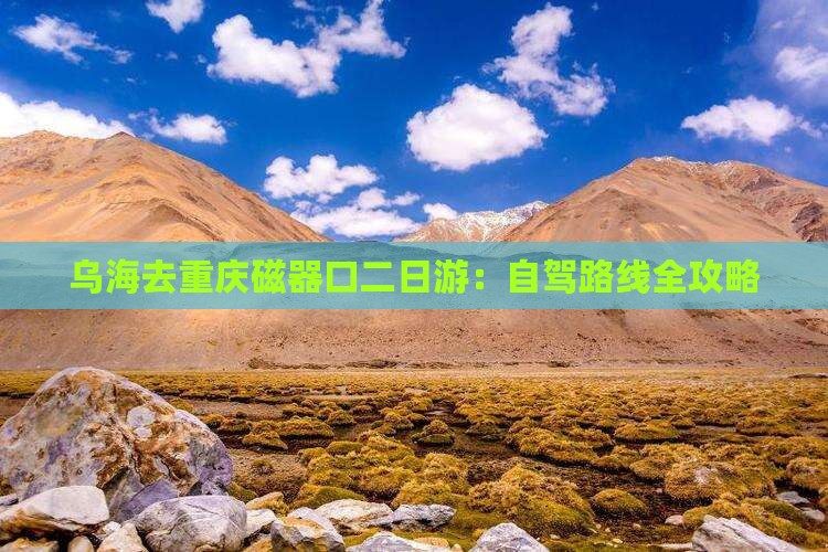 乌海去重庆磁器口二日游：自驾路线全攻略