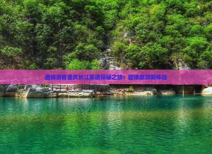 盘锦游客重庆长江索道探秘之旅：团体旅游新体验