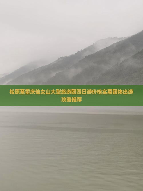 松原至重庆仙女山大型旅游团四日游价格实惠团体出游攻略推荐