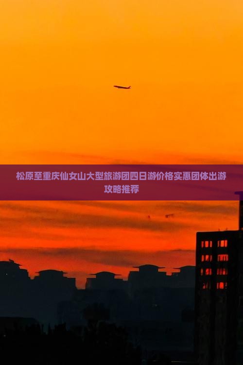 松原至重庆仙女山大型旅游团四日游价格实惠团体出游攻略推荐