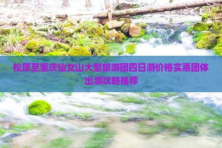 松原至重庆仙女山大型旅游团四日游价格实惠团体出游攻略推荐