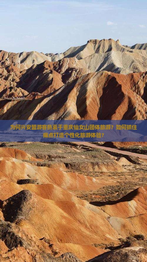 为何兴安盟游客热衷于重庆仙女山团体旅游？如何抓住痛点打造个性化旅游体验？