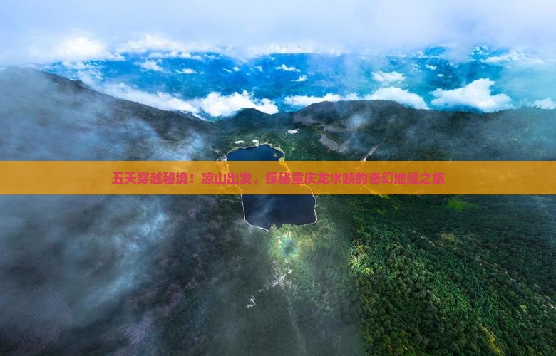五天穿越秘境！凉山出发，探秘重庆龙水峡的奇幻地缝之旅