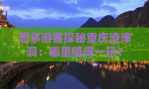 思茅游客探秘重庆渣滓洞：哪里值得一玩？