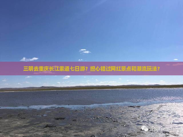 三明去重庆长江索道七日游？担心错过网红景点和潮流玩法？