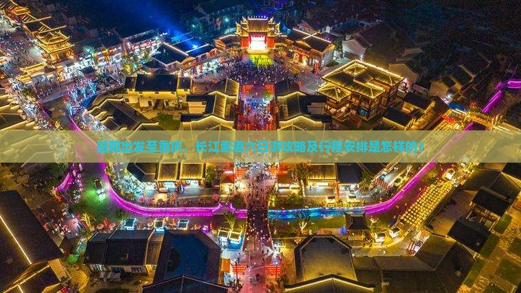 益阳出发至重庆，长江索道六日游攻略及行程安排是怎样的？