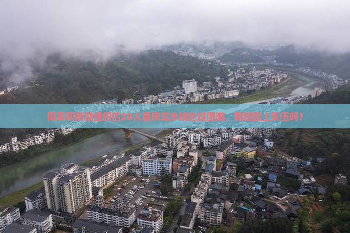 同事阿泰勒组织的20人重庆龙水峡地缝团游，我能跟上队伍吗？