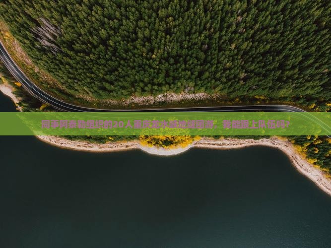 同事阿泰勒组织的20人重庆龙水峡地缝团游，我能跟上队伍吗？