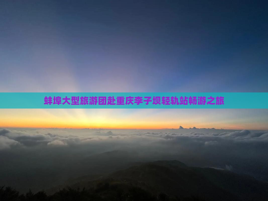 蚌埠大型旅游团赴重庆李子坝轻轨站畅游之旅