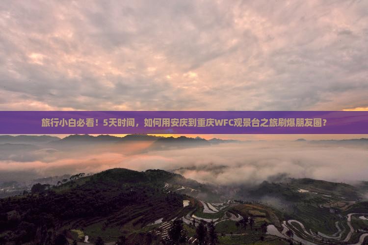 旅行小白必看！5天时间，如何用安庆到重庆WFC观景台之旅刷爆朋友圈？