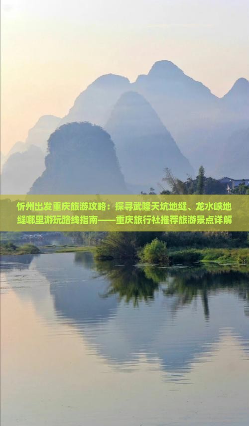 忻州出发重庆旅游攻略：探寻武隆天坑地缝、龙水峡地缝哪里游玩路线指南——重庆旅行社推荐旅游景点详解