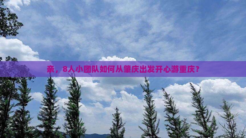 亲，8人小团队如何从肇庆出发开心游重庆？